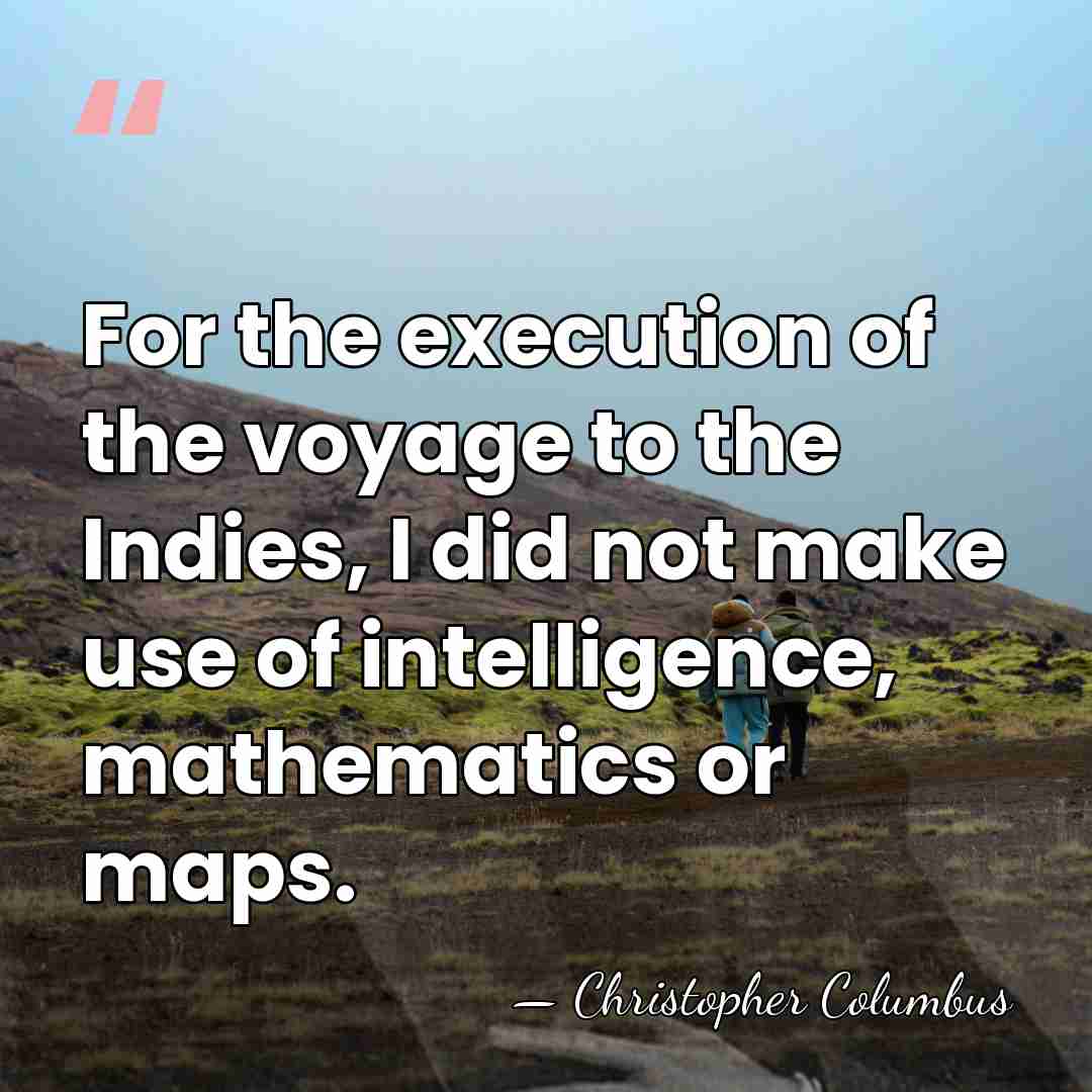 For the execution of the voyage to the Indies, I did not&hellip; - Christopher Columbus