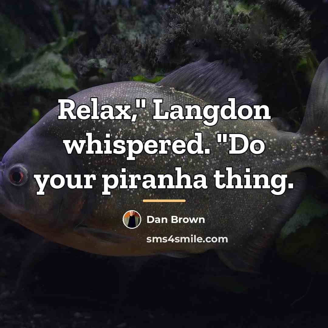 “Relax," Langdon whispered. "Do your piranha thing.…” quote by Dan Brown