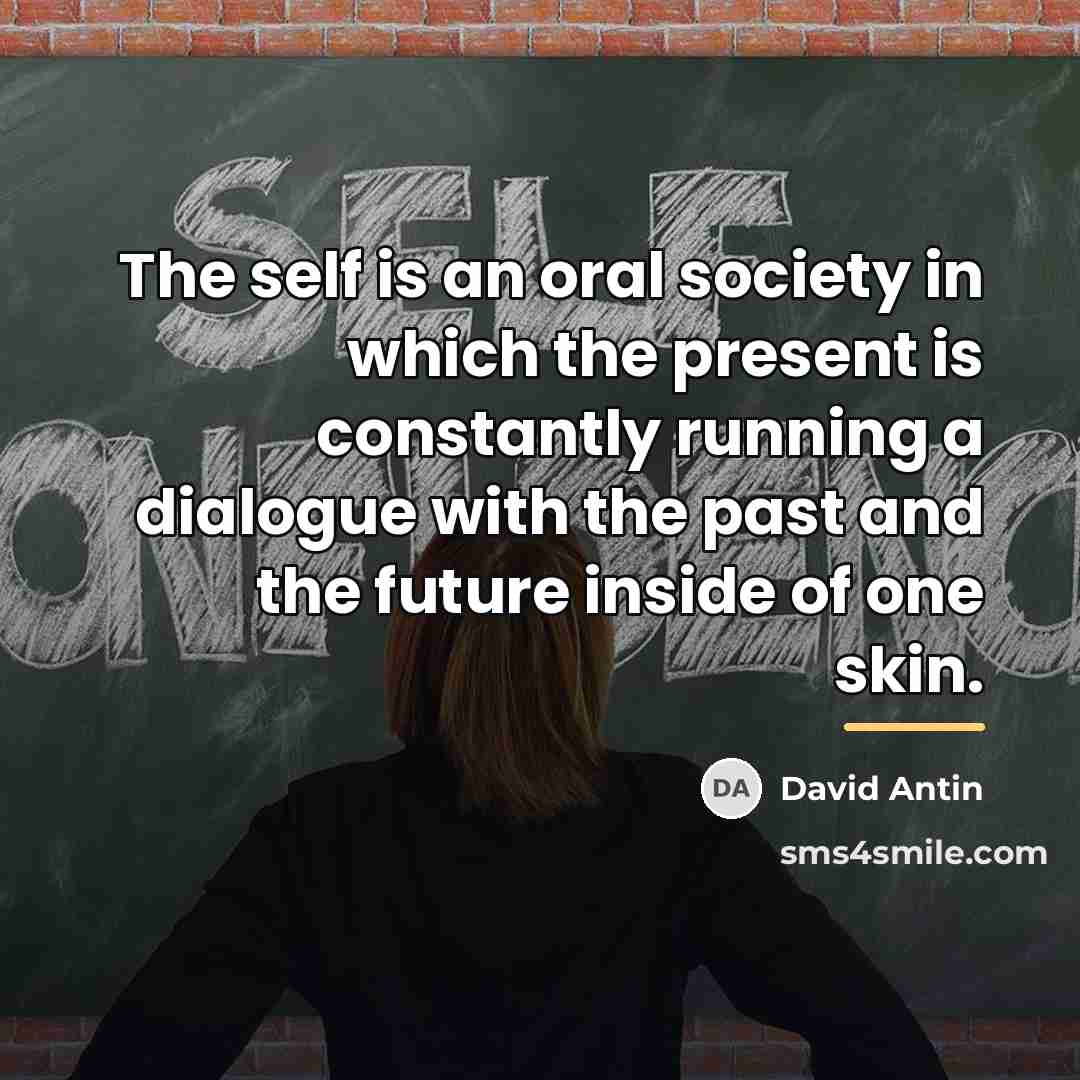 “The self is an oral society in which the present…” quote by David Antin