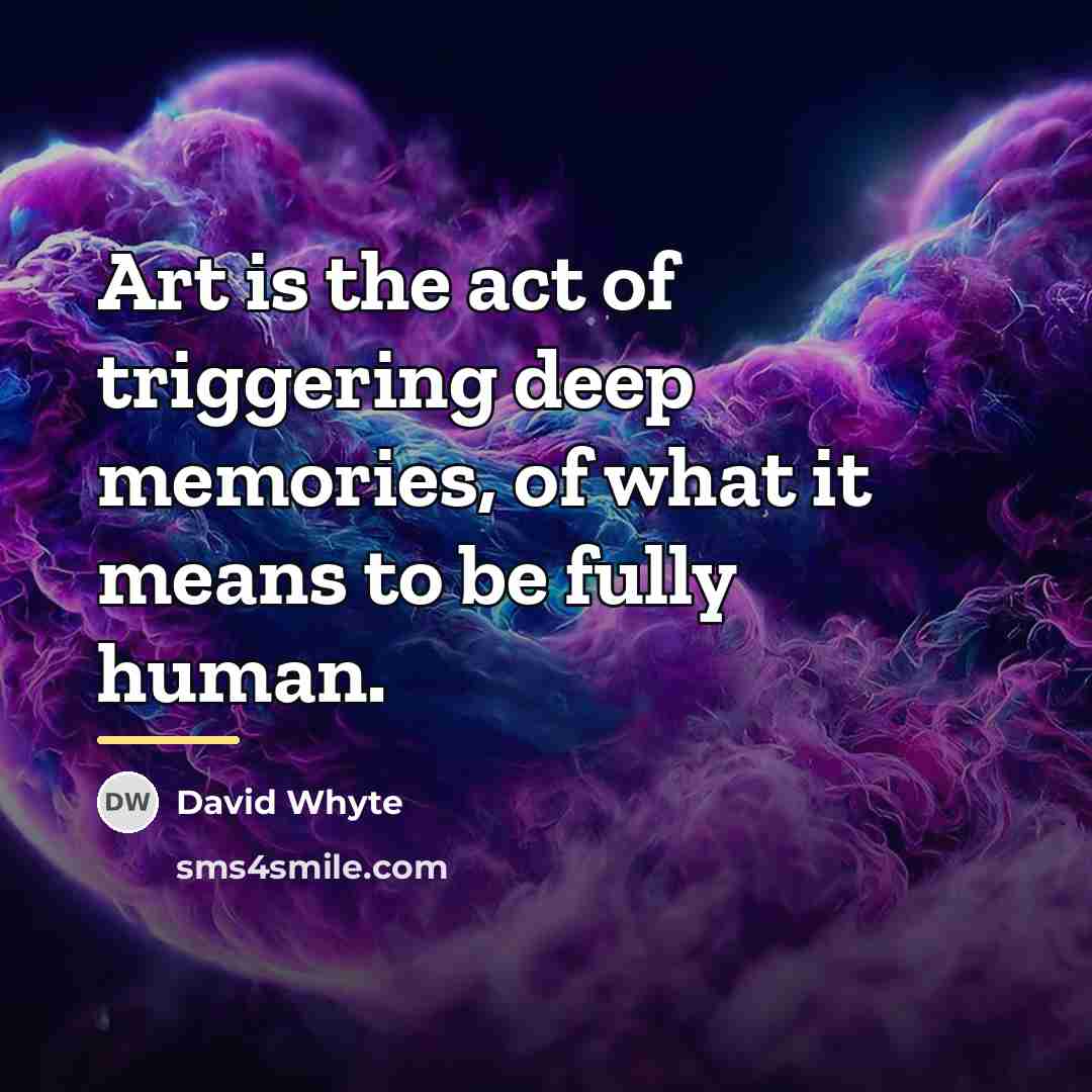 “Art is the act of triggering deep memories, of what…” quote by David Whyte