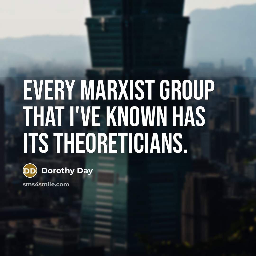 “Every Marxist group that I've known has its theoreticians.…” quote by Dorothy Day