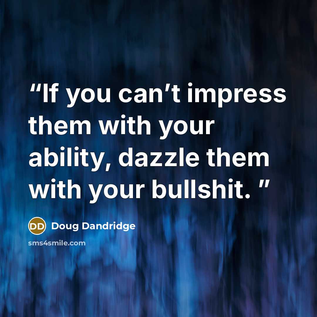 “If you can’t impress them with your ability, dazzle them with your bullshit.” quote by Doug Dandridge