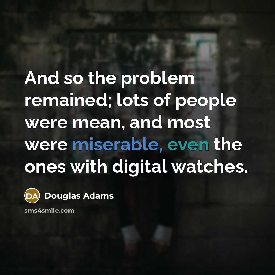 “And so the problem remained; lots of people were mean,…” quote by Douglas Adams