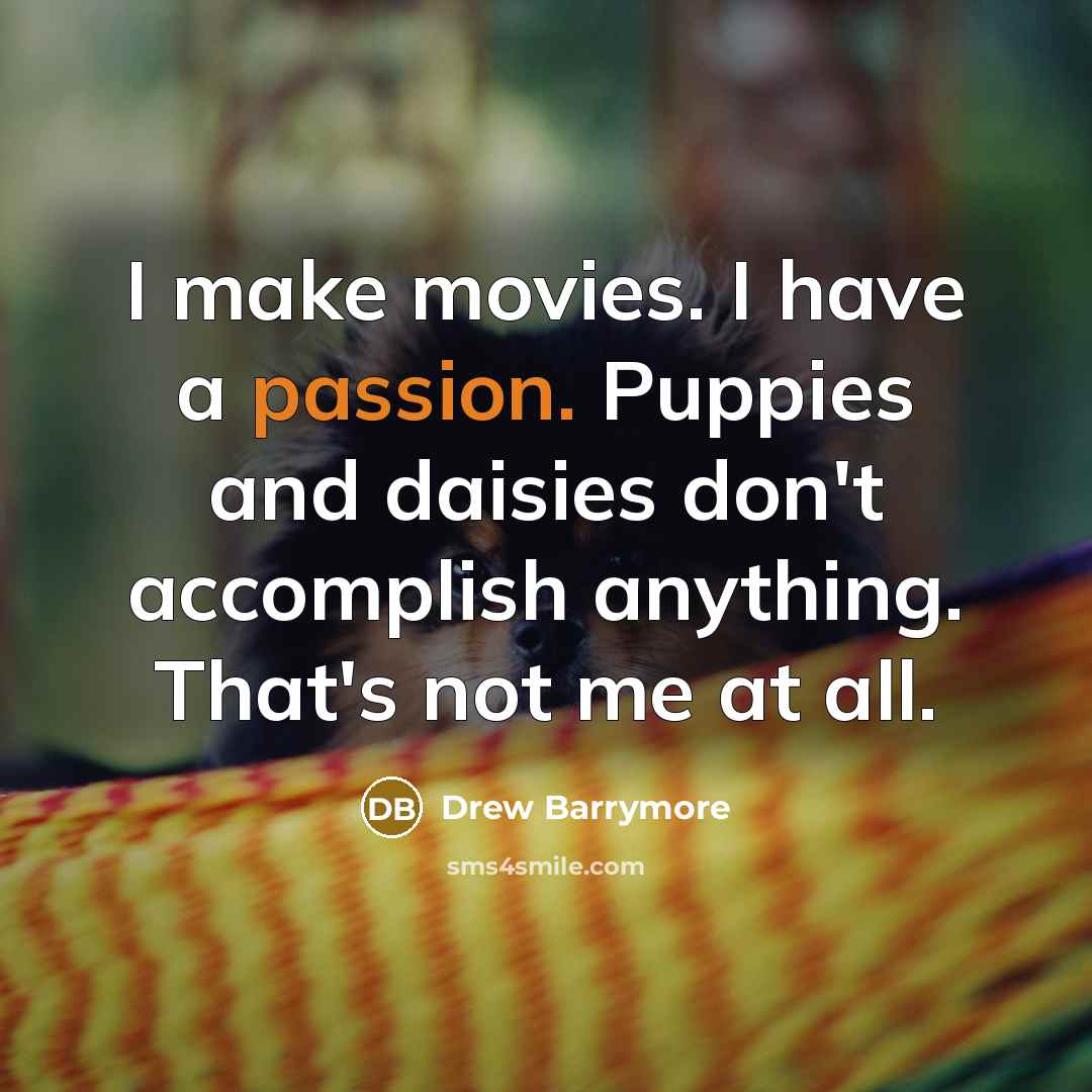 “I make movies. I have a passion. Puppies and daisies…” quote by Drew Barrymore