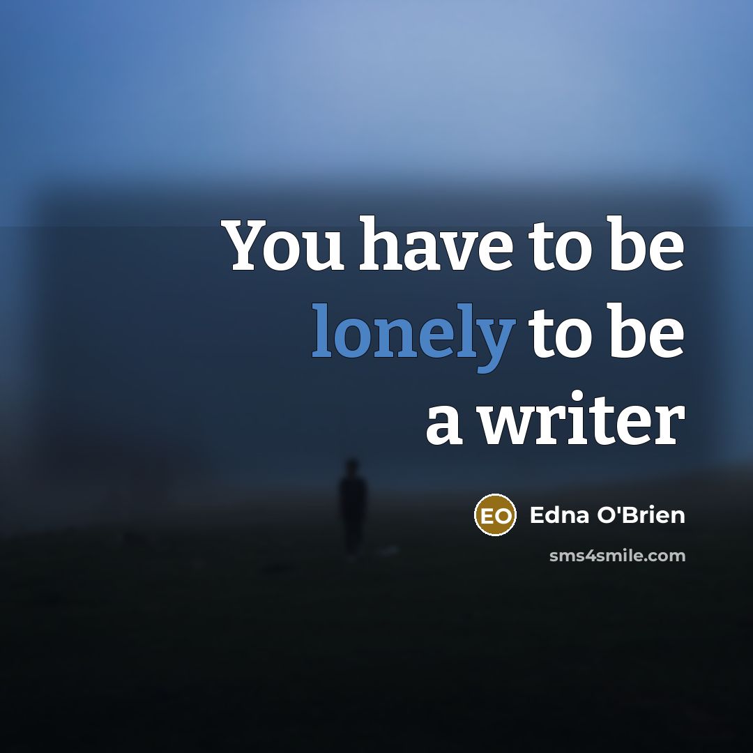 “You have to be lonely to be a writer…” quote by Edna O'Brien