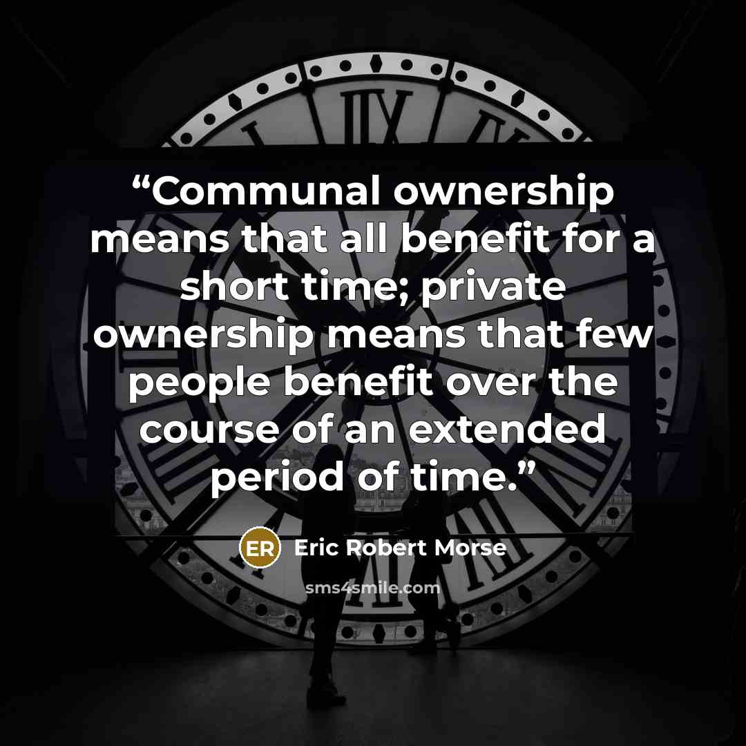 “Communal ownership means that all benefit for a short time; private ownership means that few people benefit over the course of an extended period of time.” quote by Eric Robert Morse