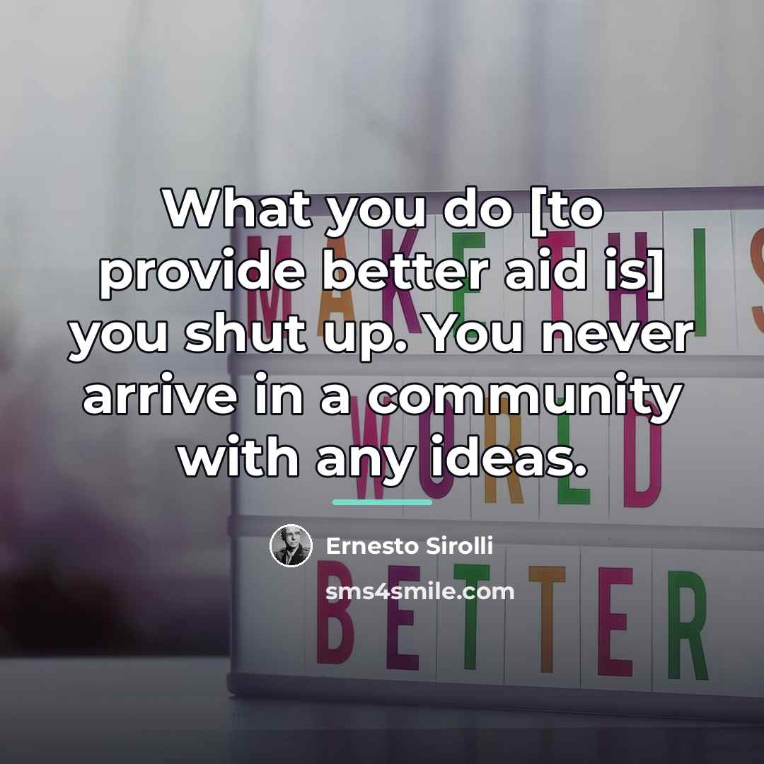 “What you do [to provide better aid is] you shut…” quote by Ernesto Sirolli