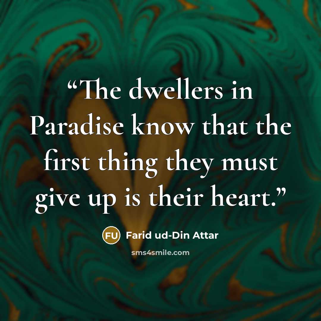 “The dwellers in Paradise know that the first thing they must give up is their heart.” quote by Farid ud-Din Attar