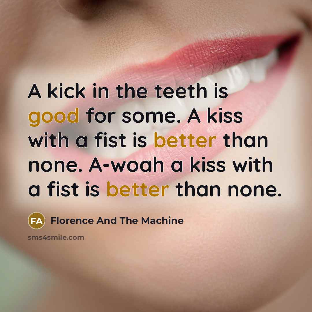 “A kick in the teeth is good for some. A kiss with a fist is better than none. A-woah a kiss with a fist is better than none.” quote by Florence And The Machine