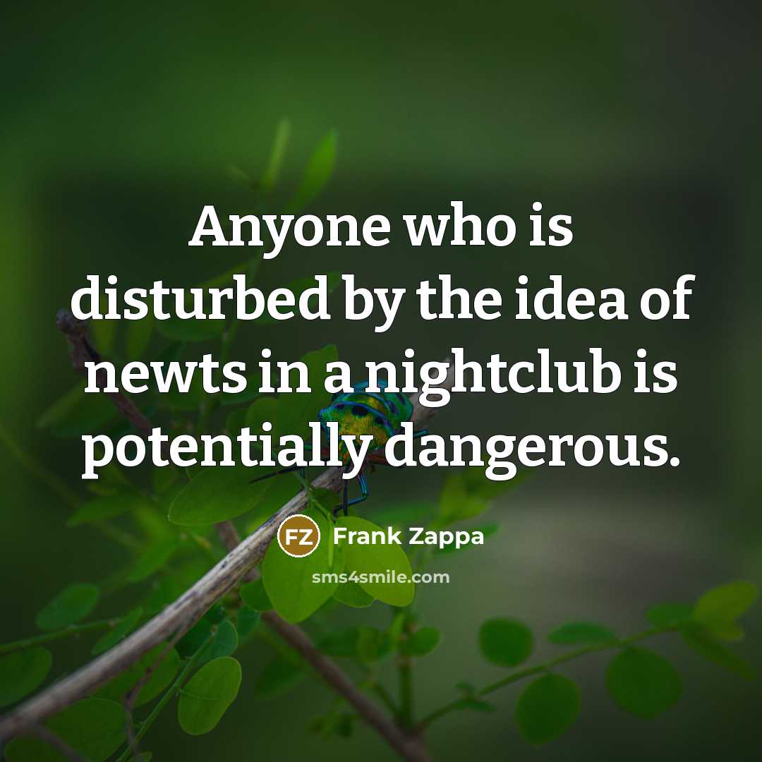 “Anyone who is disturbed by the idea of newts in…” quote by Frank Zappa