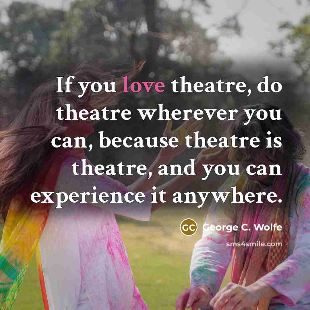 “If you love theatre, do theatre wherever you can, because…” quote by George C. Wolfe