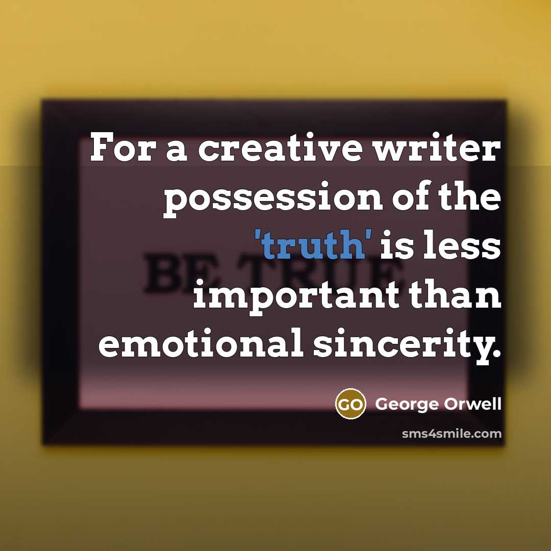 “For a creative writer possession of the 'truth' is less…” quote by George Orwell