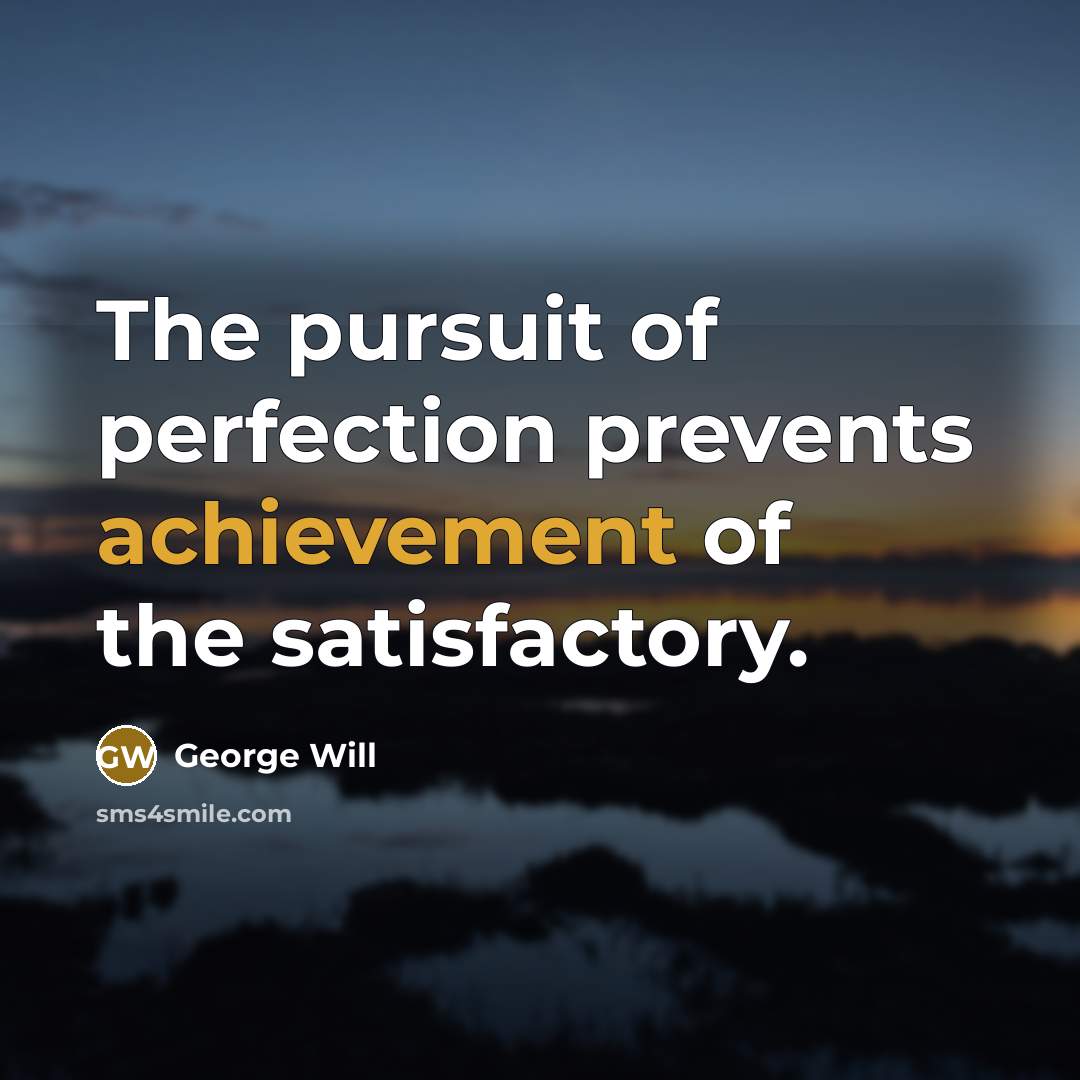 “The pursuit of perfection prevents achievement of the satisfactory.…” quote by George Will