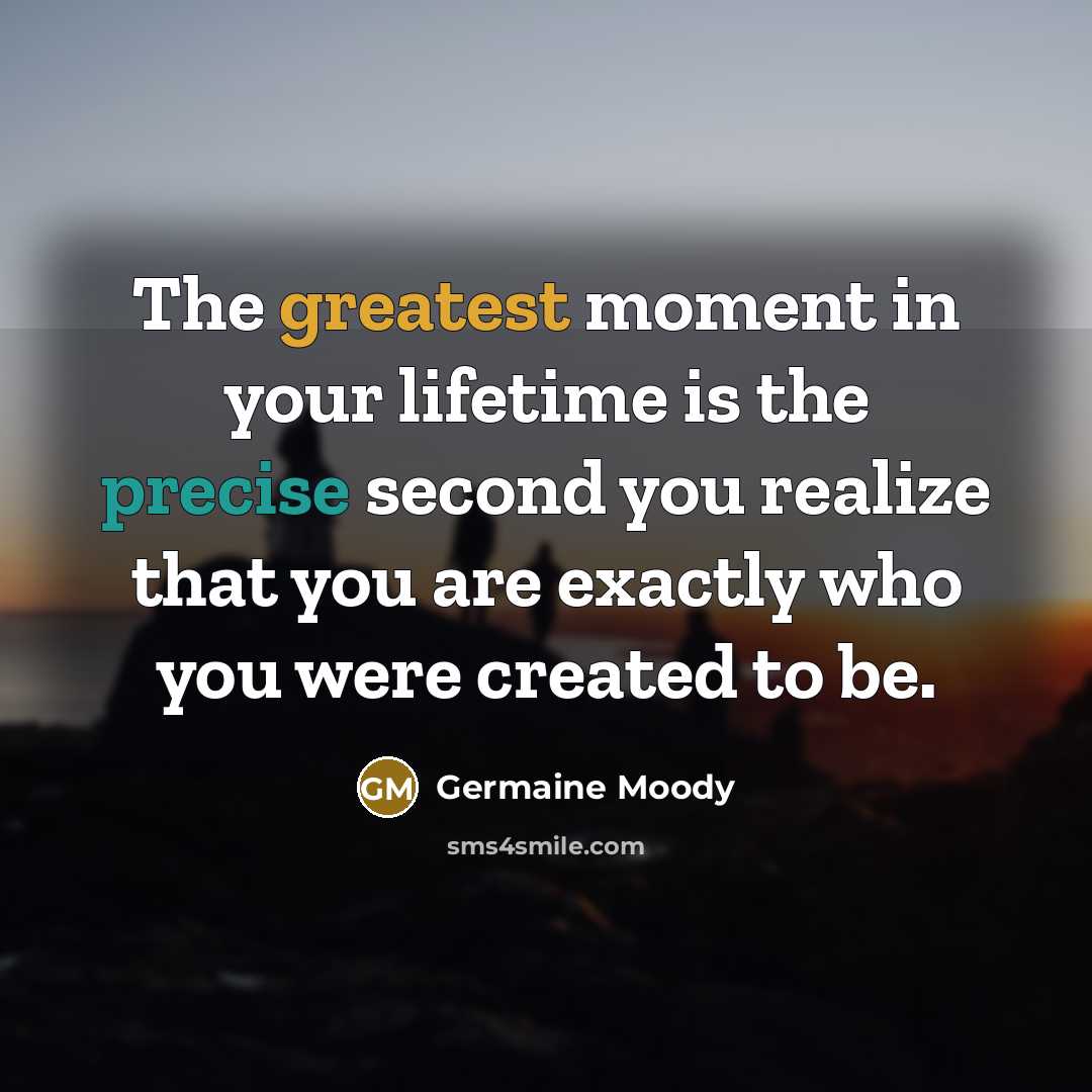 “The greatest moment in your lifetime is the precise second…” quote by Germaine Moody