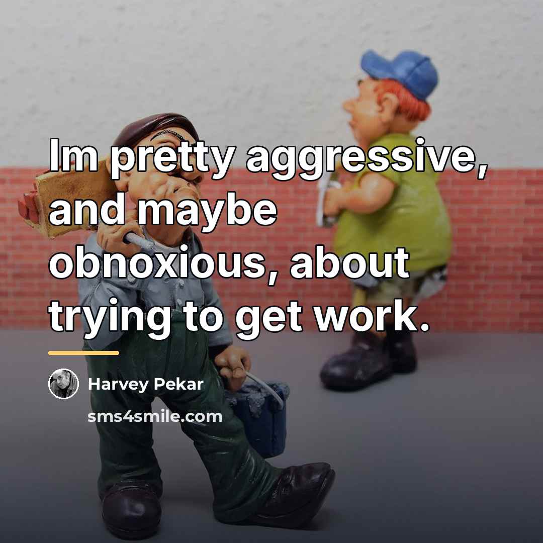 “Im pretty aggressive, and maybe obnoxious, about trying to get…” quote by Harvey Pekar