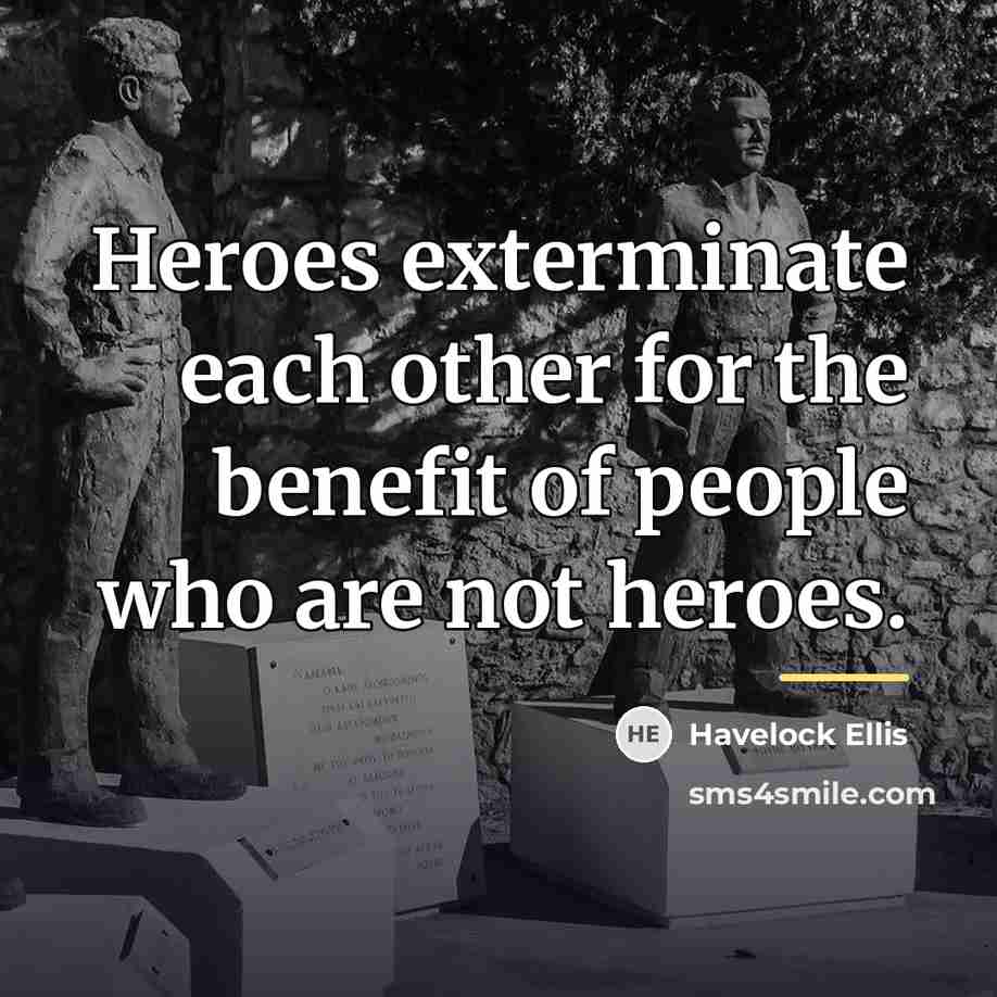 “Heroes exterminate each other for the benefit of people who…” quote by Havelock Ellis
