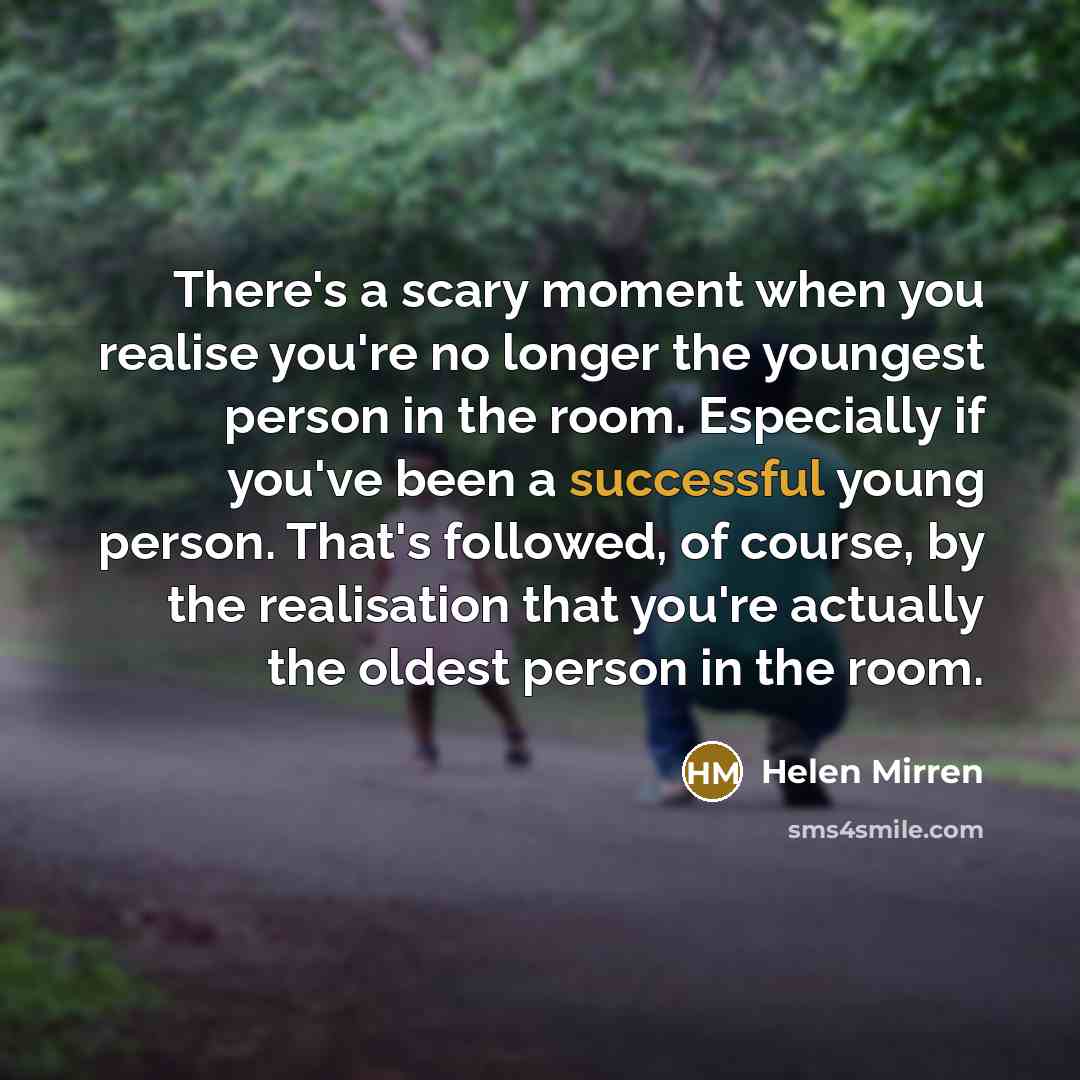 “There's a scary moment when you realise you're no longer…” quote by Helen Mirren