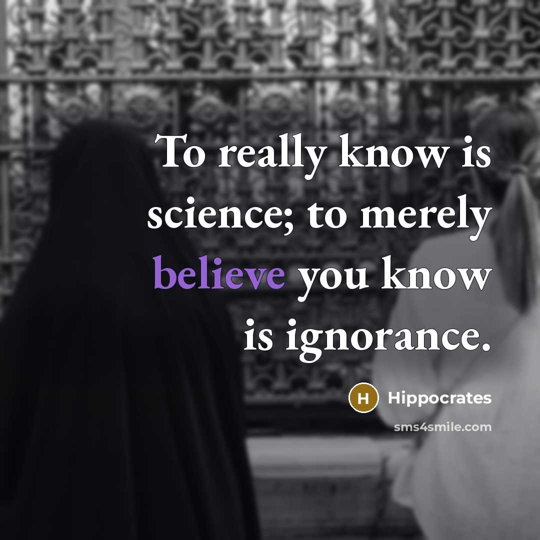 “To really know is science; to merely believe you know…” quote by Hippocrates