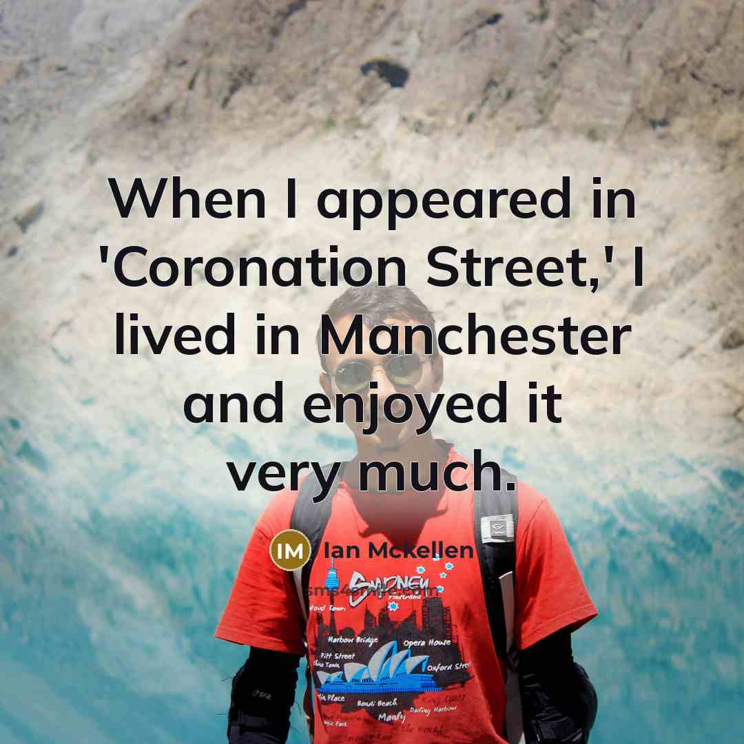 “When I appeared in 'Coronation Street,' I lived in Manchester…” quote by Ian Mckellen