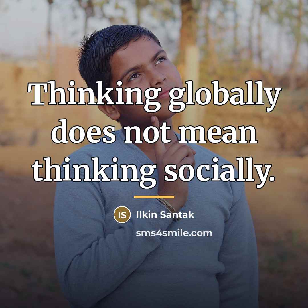 “Thinking globally does not mean thinking socially.…” quote by Ilkin Santak