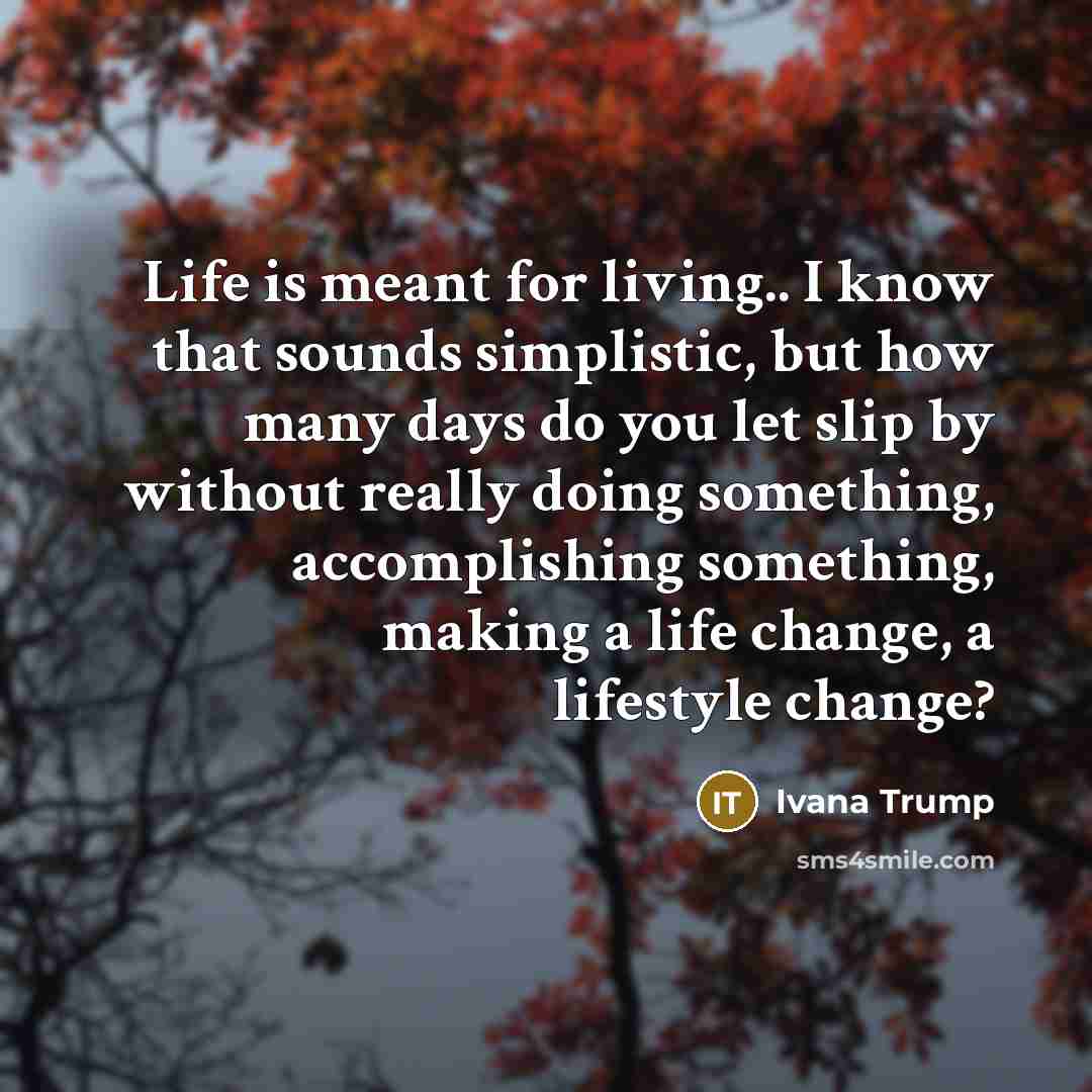 “Life is meant for living.. I know that sounds simplistic,…” quote by Ivana Trump