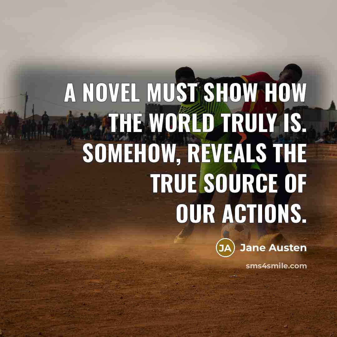“A novel must show how the world truly is. Somehow,…” quote by Jane Austen