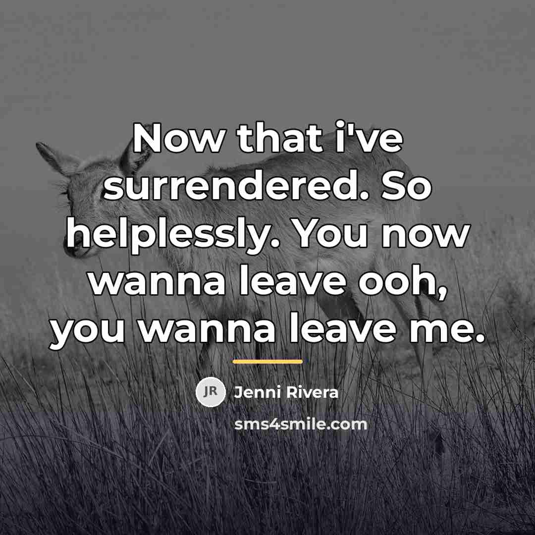 “Now that i've surrendered. So helplessly. You now wanna leave…” quote by Jenni Rivera