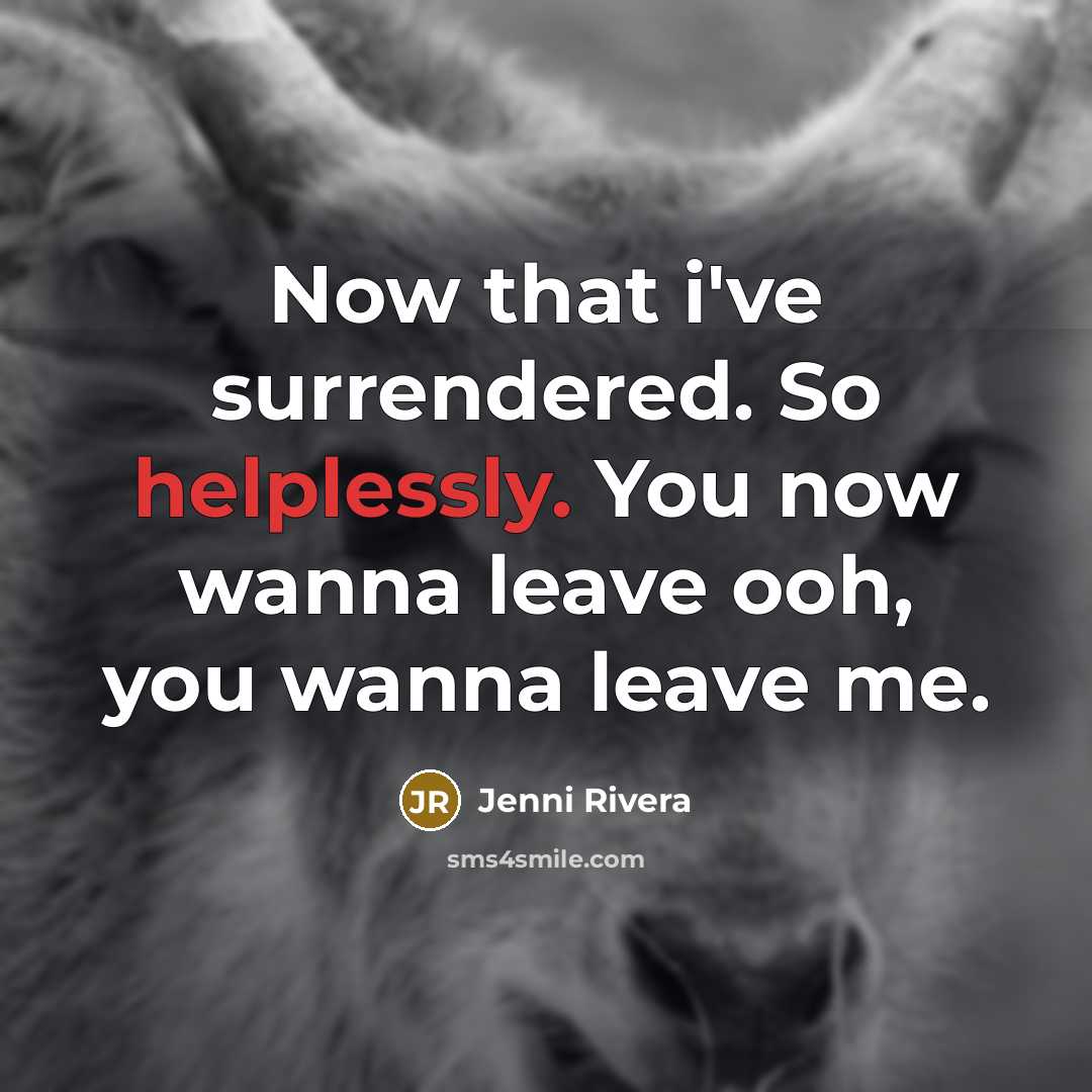 “Now that i've surrendered. So helplessly. You now wanna leave ooh, you wanna leave me.” quote by Jenni Rivera