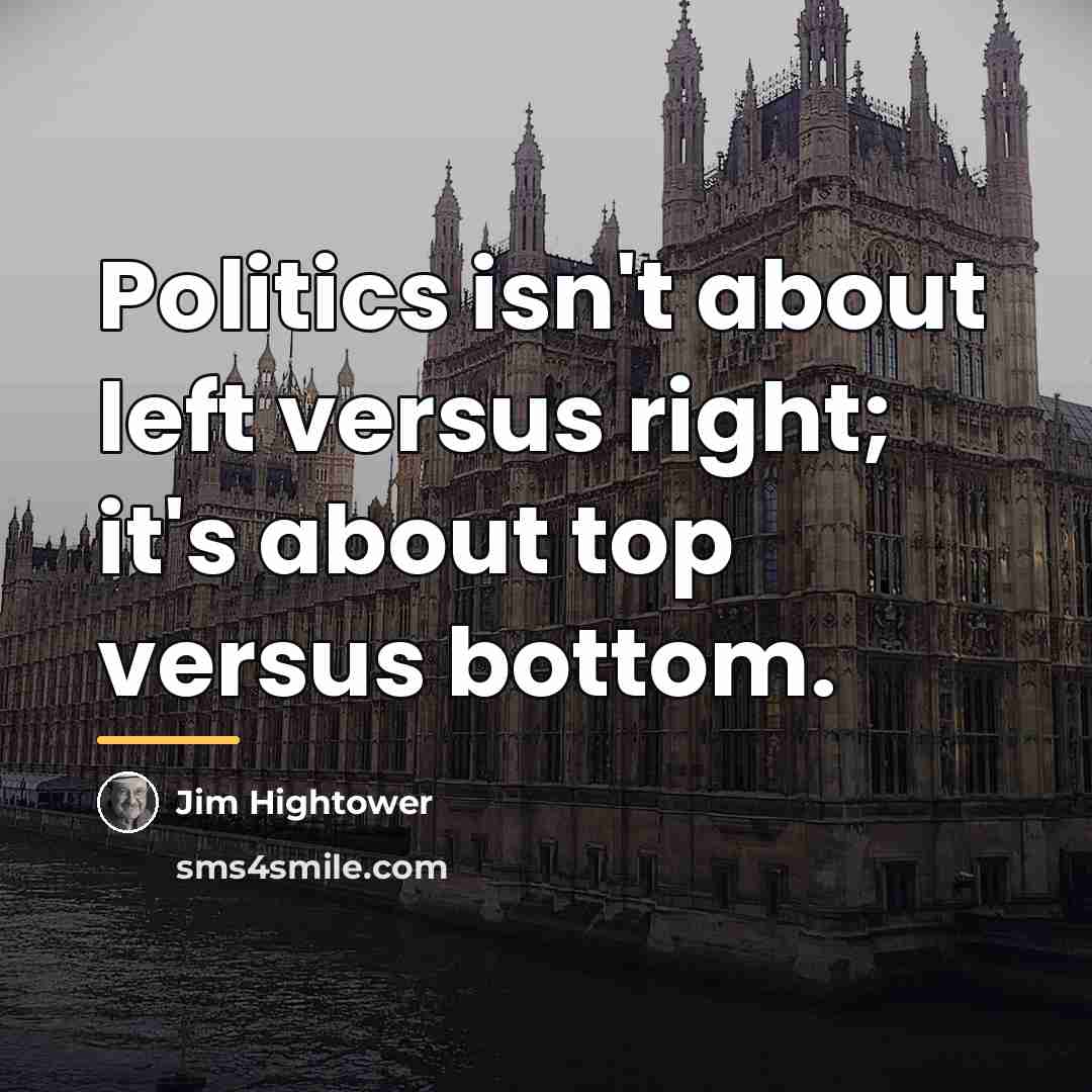 “Politics isn't about left versus right; it's about top versus…” quote by Jim Hightower