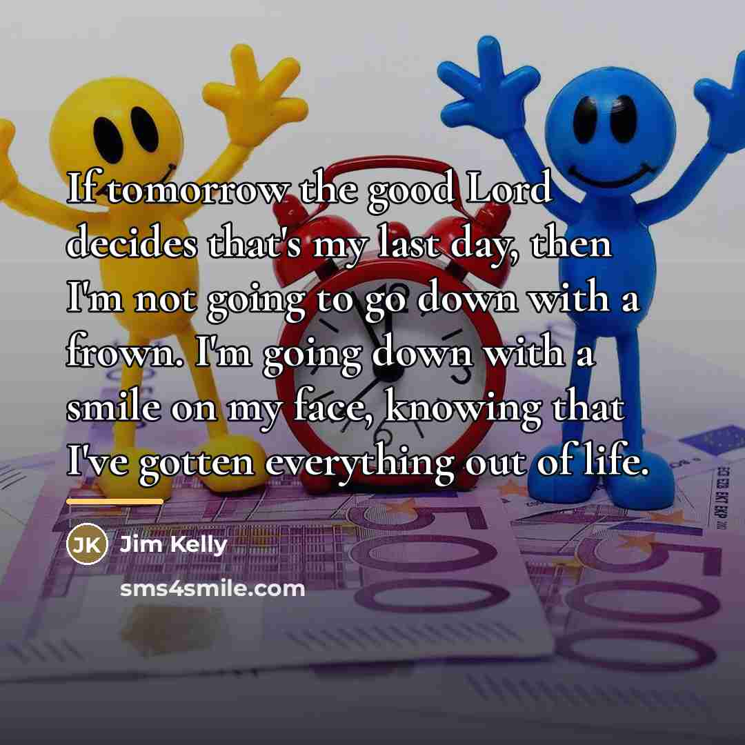“If tomorrow the good Lord decides that's my last day,…” quote by Jim Kelly