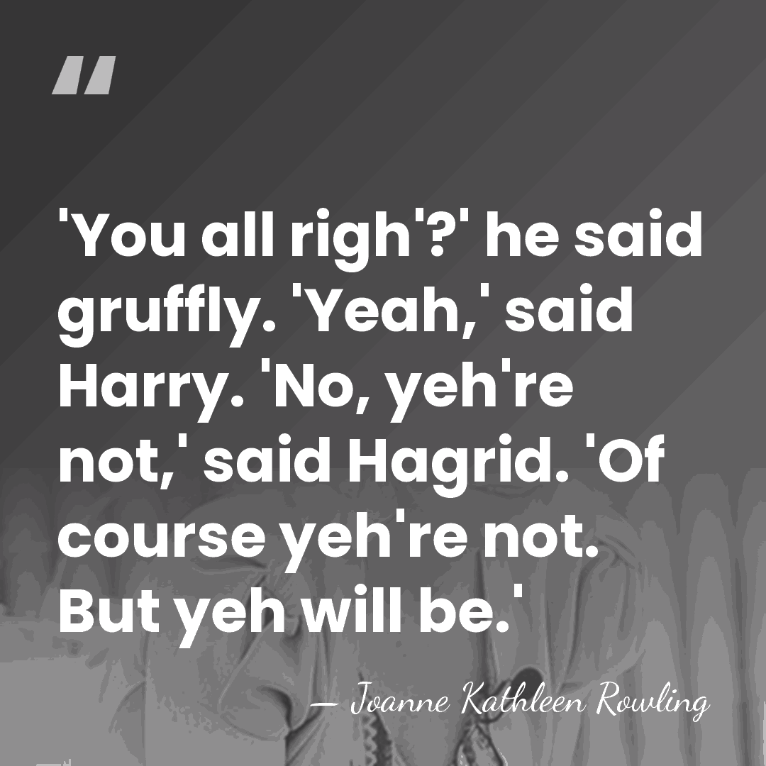 'You all righ'?' he said gruffly. 'Yeah,' said Harry. 'No, yeh're not,'&hellip; - Joanne Kathleen Rowling