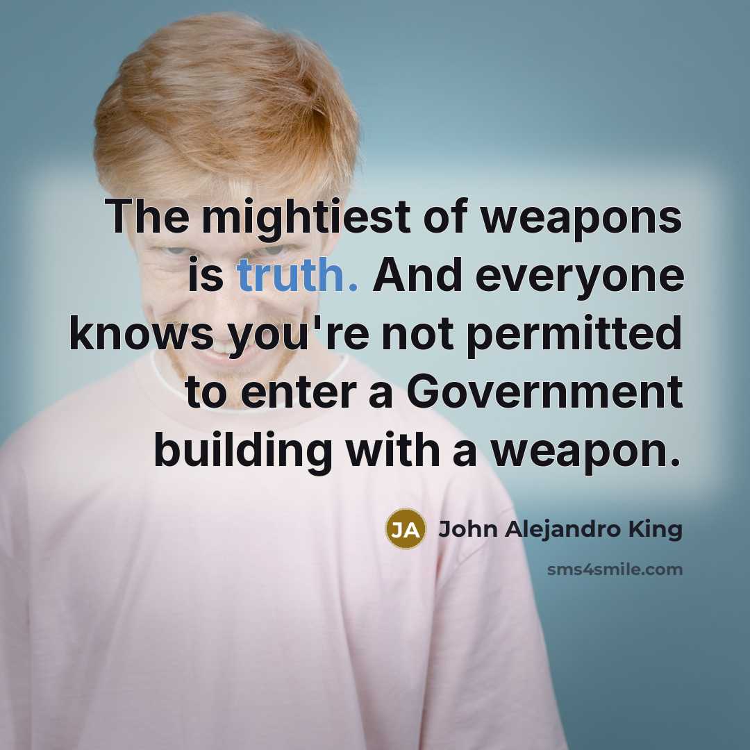 “The mightiest of weapons is truth. And everyone knows you're…” quote by John Alejandro King