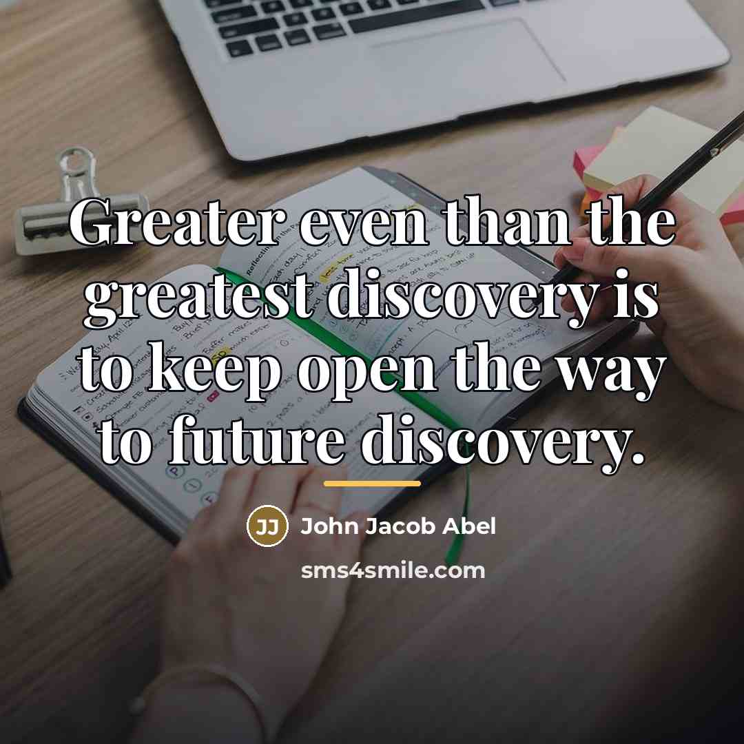 “Greater even than the greatest discovery is to keep open…” quote by John Jacob Abel