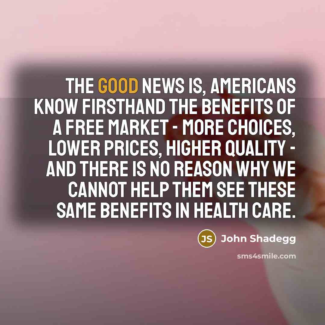 “The good news is, Americans know firsthand the benefits of…” quote by John Shadegg