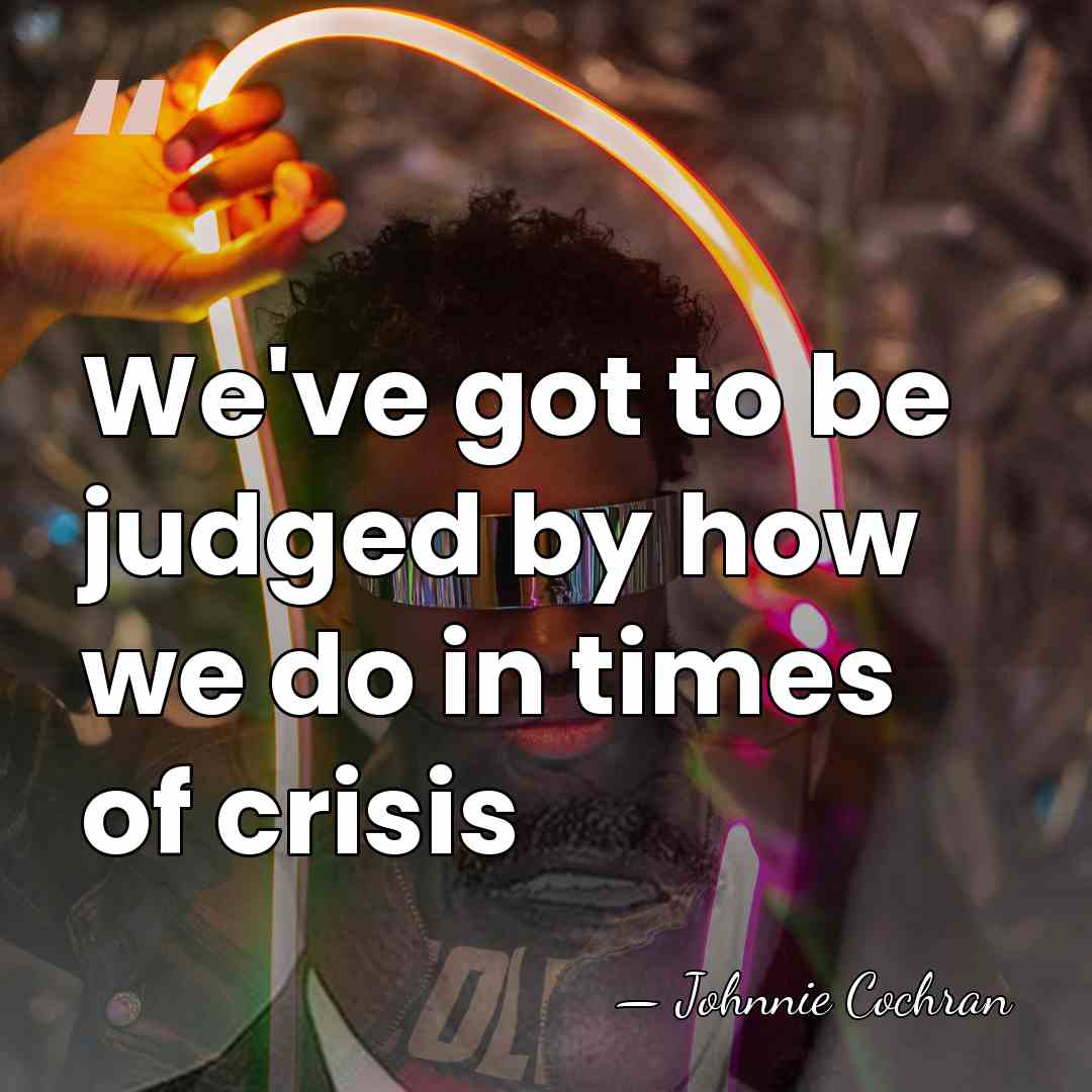 We've got to be judged by how we do in times of&hellip; - Johnnie Cochran