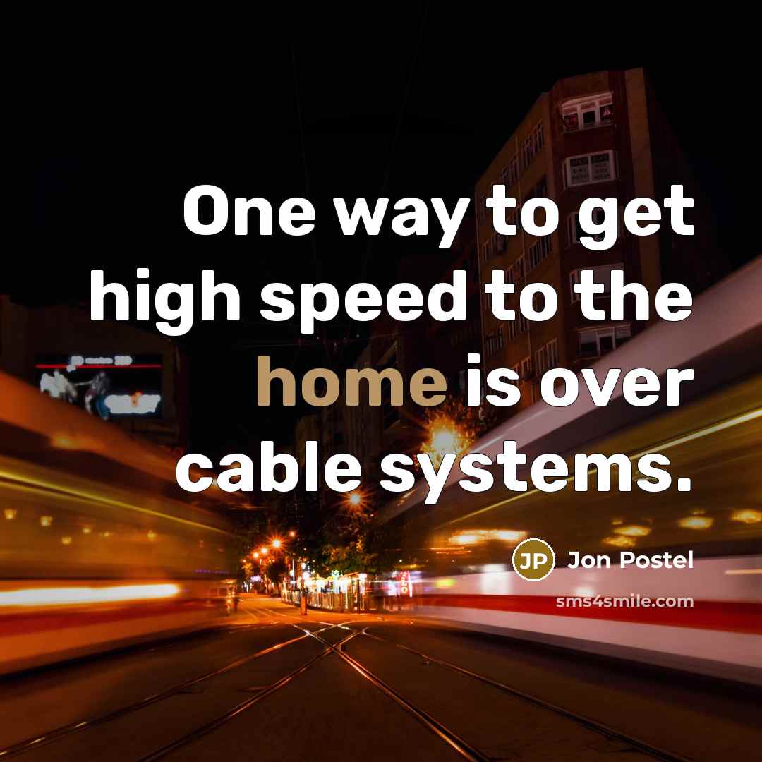 “One way to get high speed to the home is over cable systems.” quote by Jon Postel