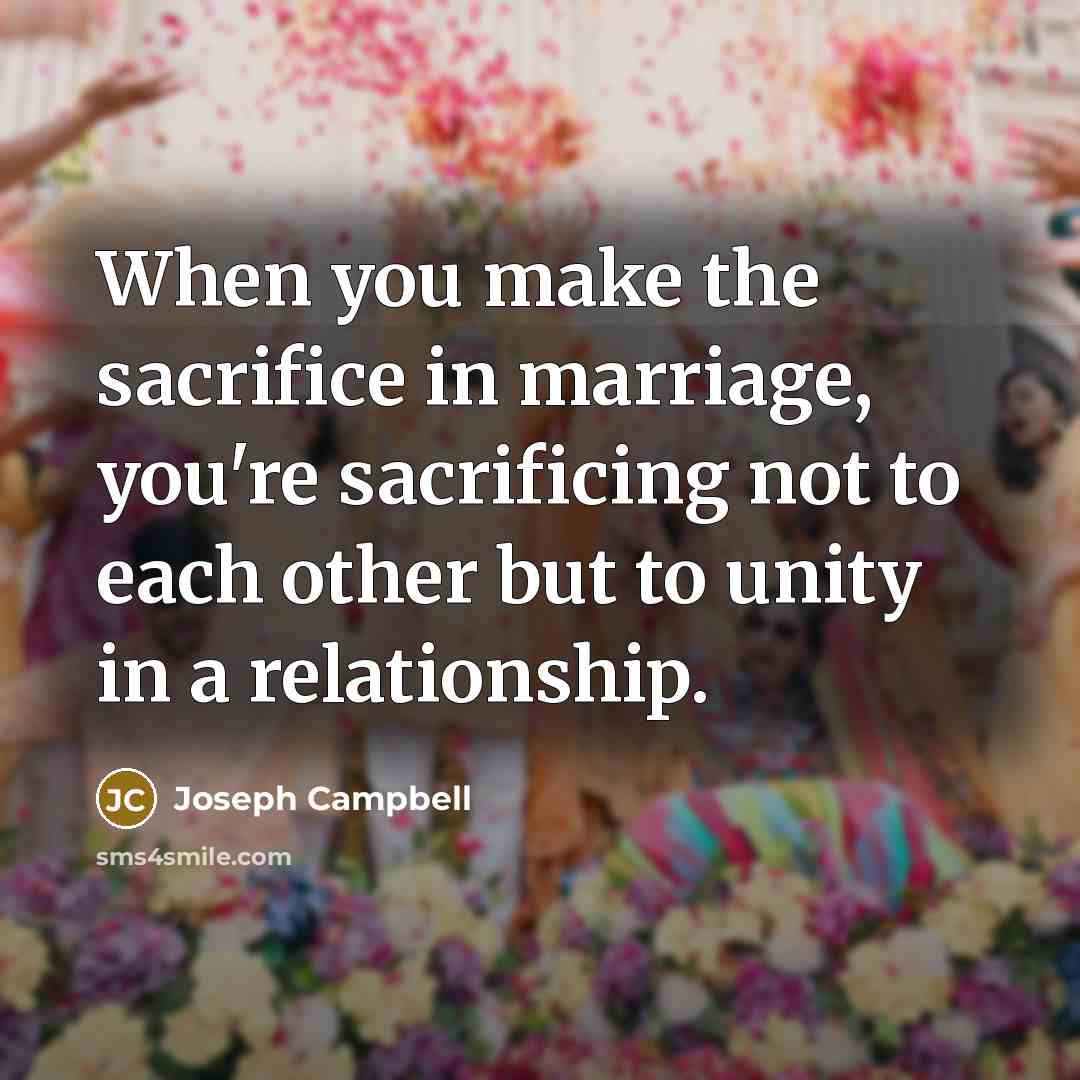 “When you make the sacrifice in marriage, you're sacrificing not…” quote by Joseph Campbell