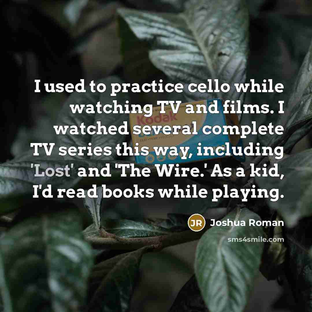 “I used to practice cello while watching TV and films.…” quote by Joshua Roman