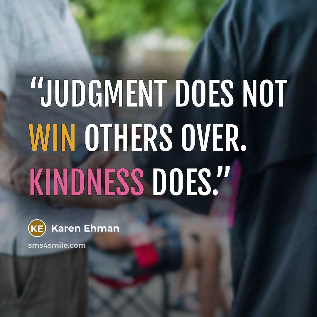 “Judgment does not win others over. Kindness does.” quote by Karen Ehman