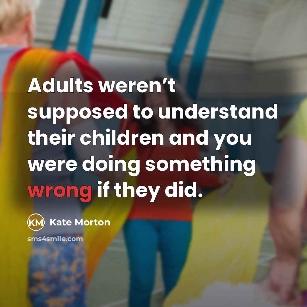 “Adults weren’t supposed to understand their children and you were…” quote by Kate Morton