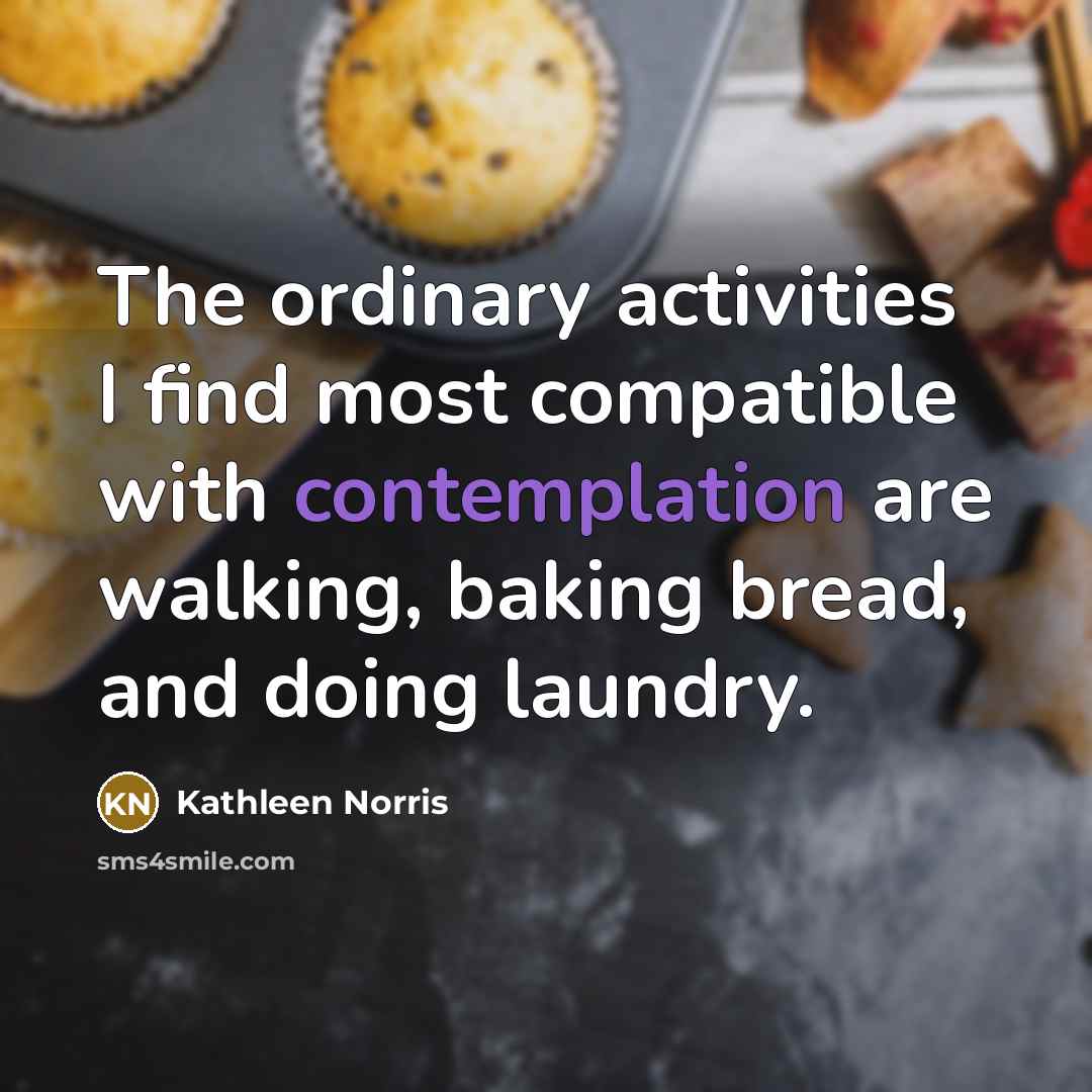 “The ordinary activities I find most compatible with contemplation are…” quote by Kathleen Norris