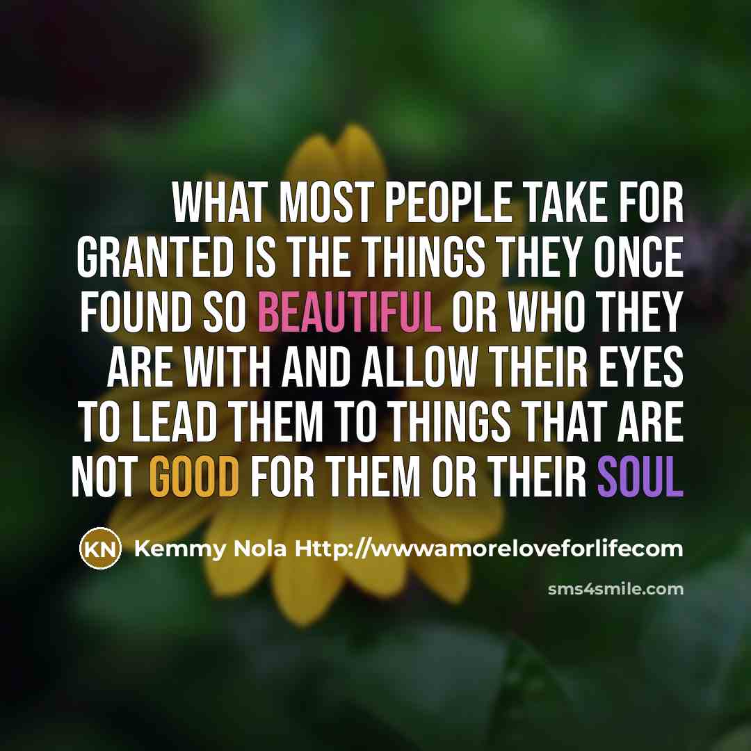 “What most people take for granted is the things they…” quote by Kemmy Nola Http://wwwamoreloveforlifecom