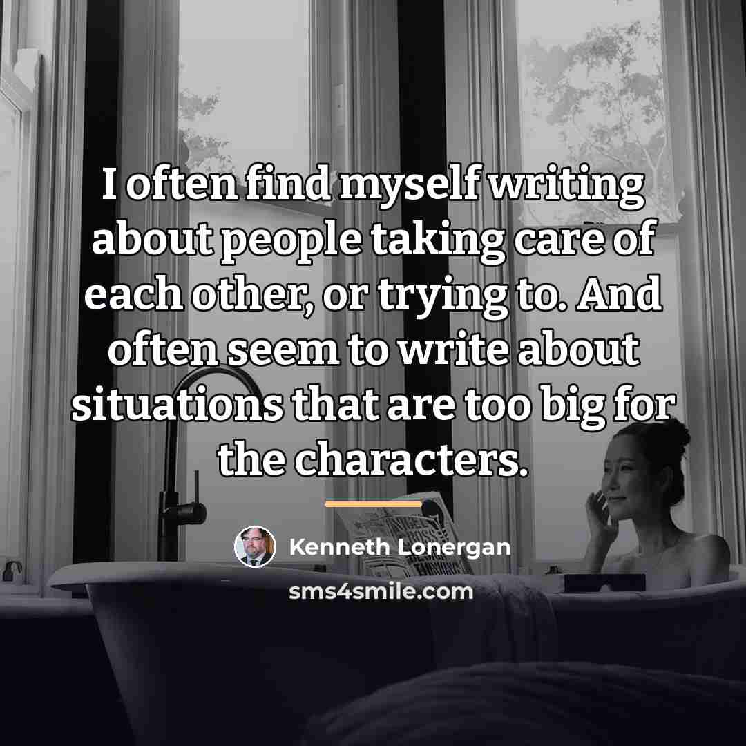 “I often find myself writing about people taking care of…” quote by Kenneth Lonergan