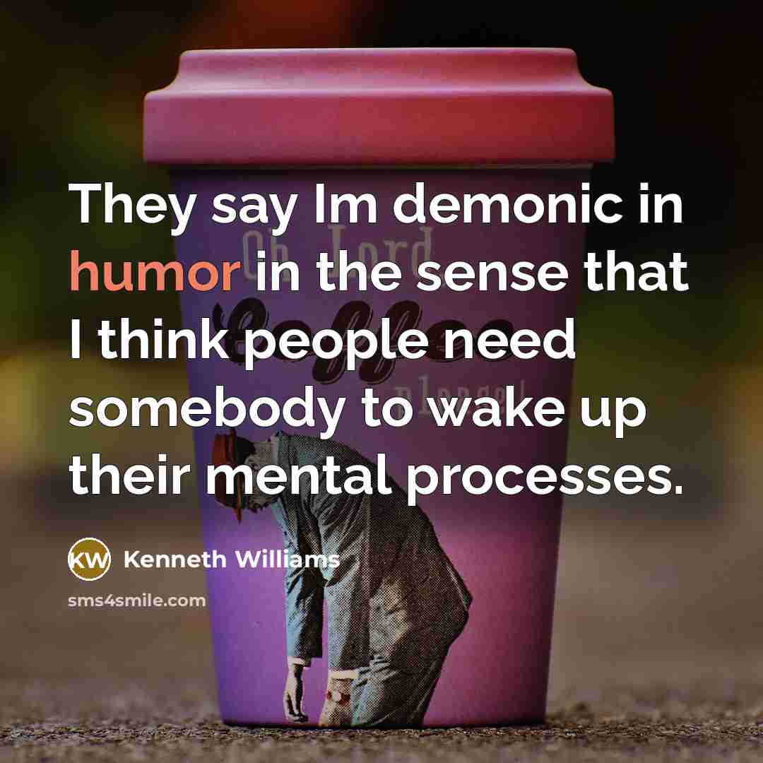 “They say Im demonic in humor in the sense that…” quote by Kenneth Williams