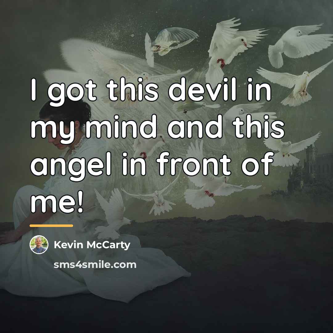 “I got this devil in my mind and this angel…” quote by Kevin McCarty