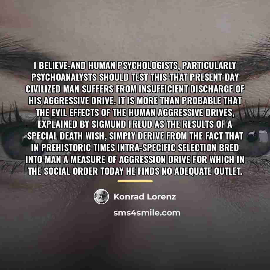 “I believe-and human psychologists, particularly psychoanalysts should test this-that present-day…” quote by Konrad Lorenz