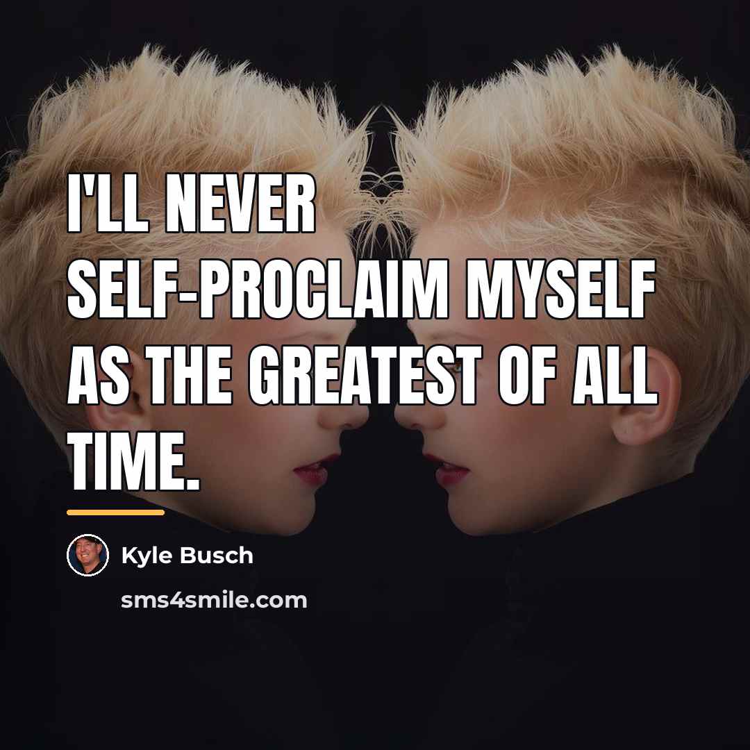 “I'll never self-proclaim myself as the greatest of all time.…” quote by Kyle Busch
