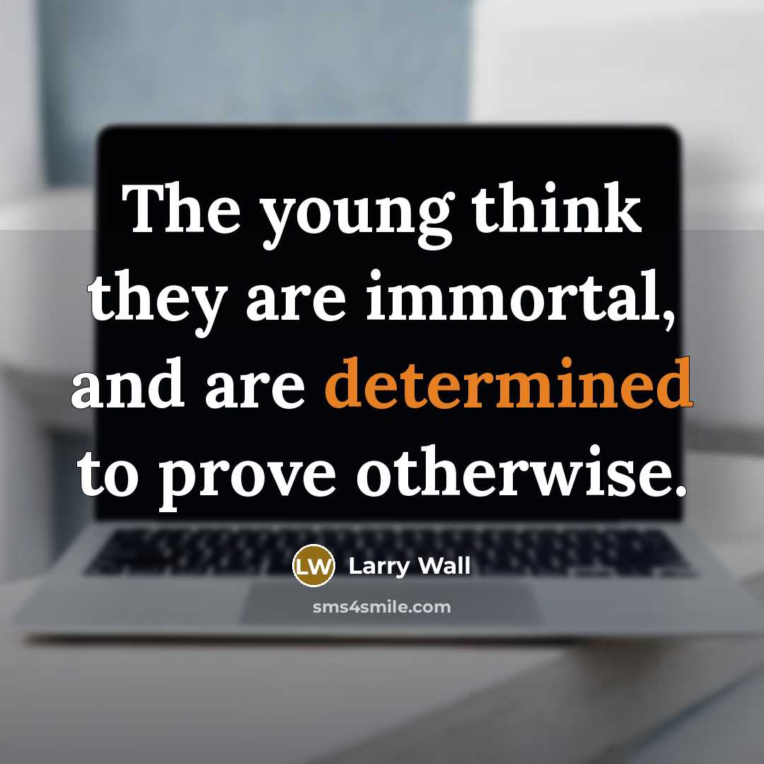“The young think they are immortal, and are determined to…” quote by Larry Wall