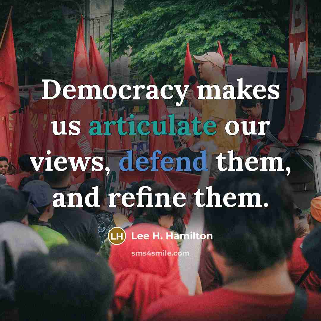 “Democracy makes us articulate our views, defend them, and refine them.” quote by Lee H. Hamilton