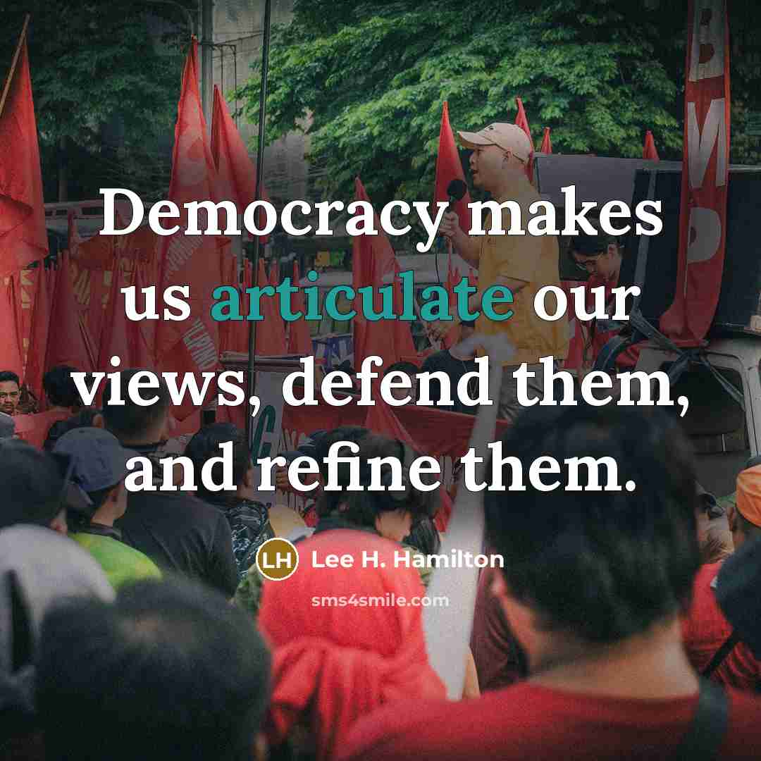 “Democracy makes us articulate our views, defend them, and refine…” quote by Lee H. Hamilton